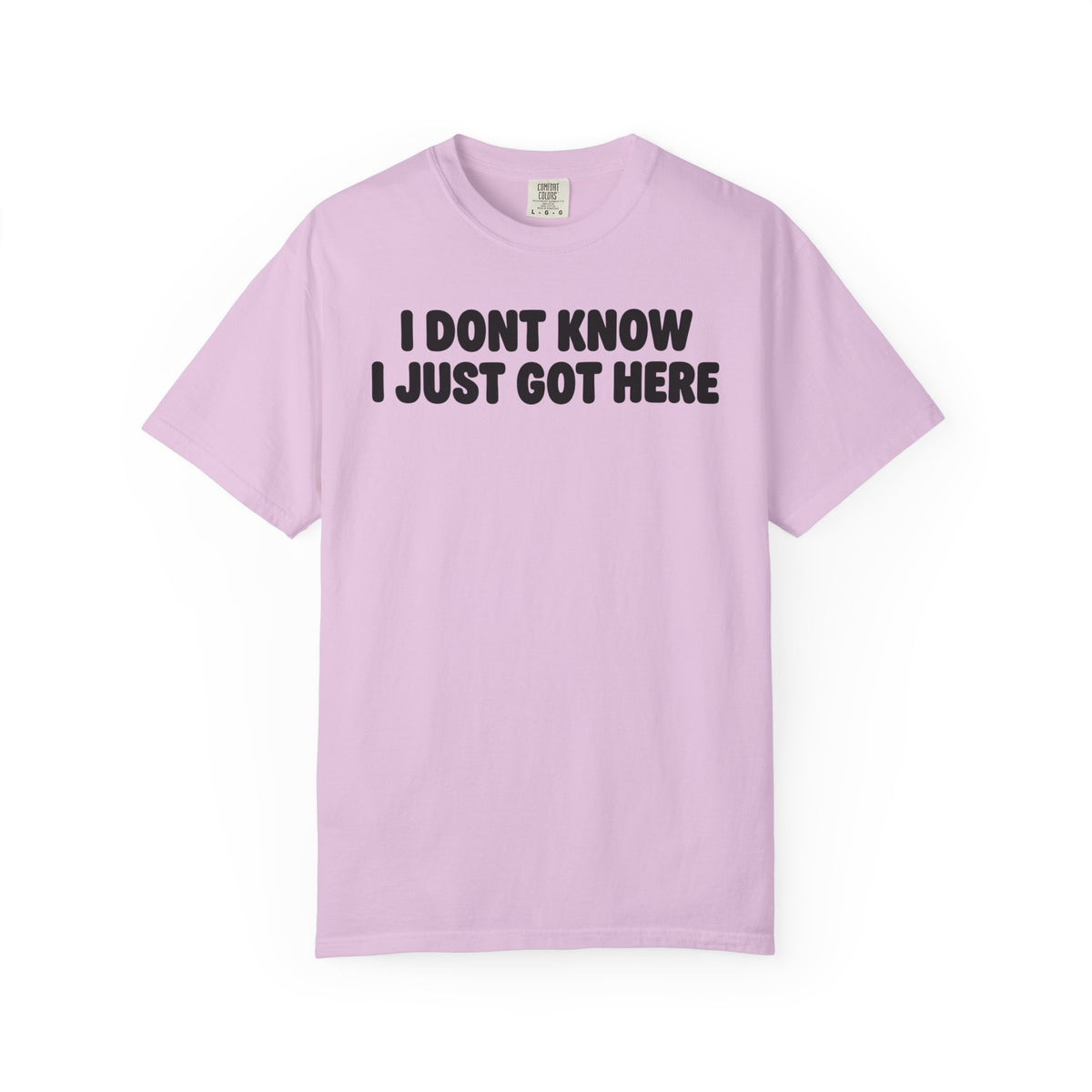 I Don’t Know I Just Got Here | Funny Quote Tee | Comfort Colors