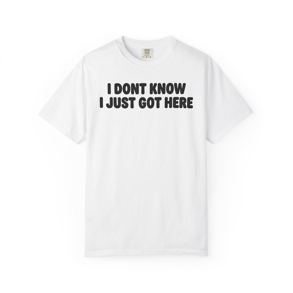 I Don’t Know I Just Got Here | Funny Quote Tee | Comfort Colors