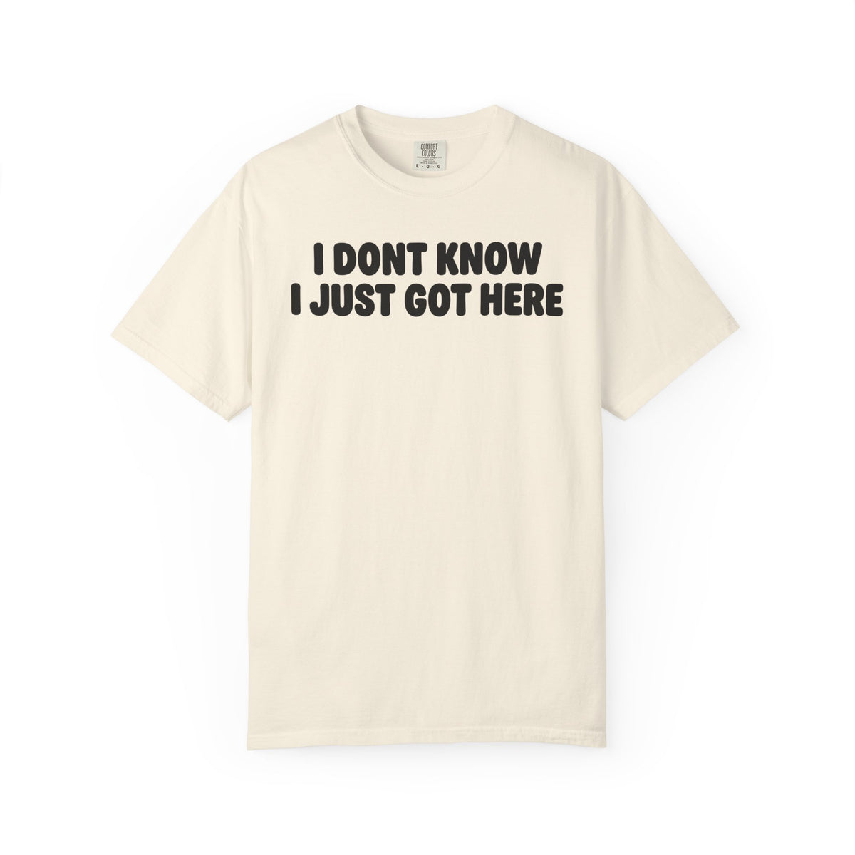 I Don’t Know I Just Got Here | Funny Quote Tee | Comfort Colors