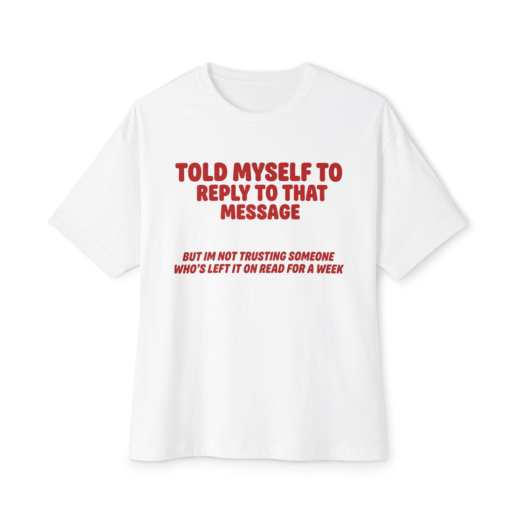 Left On Read For A Week | Funny Oversized Tee | Text Message Humor
