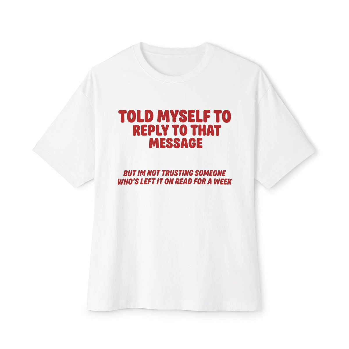 Left On Read For A Week | Funny Oversized Tee | Text Message Humor