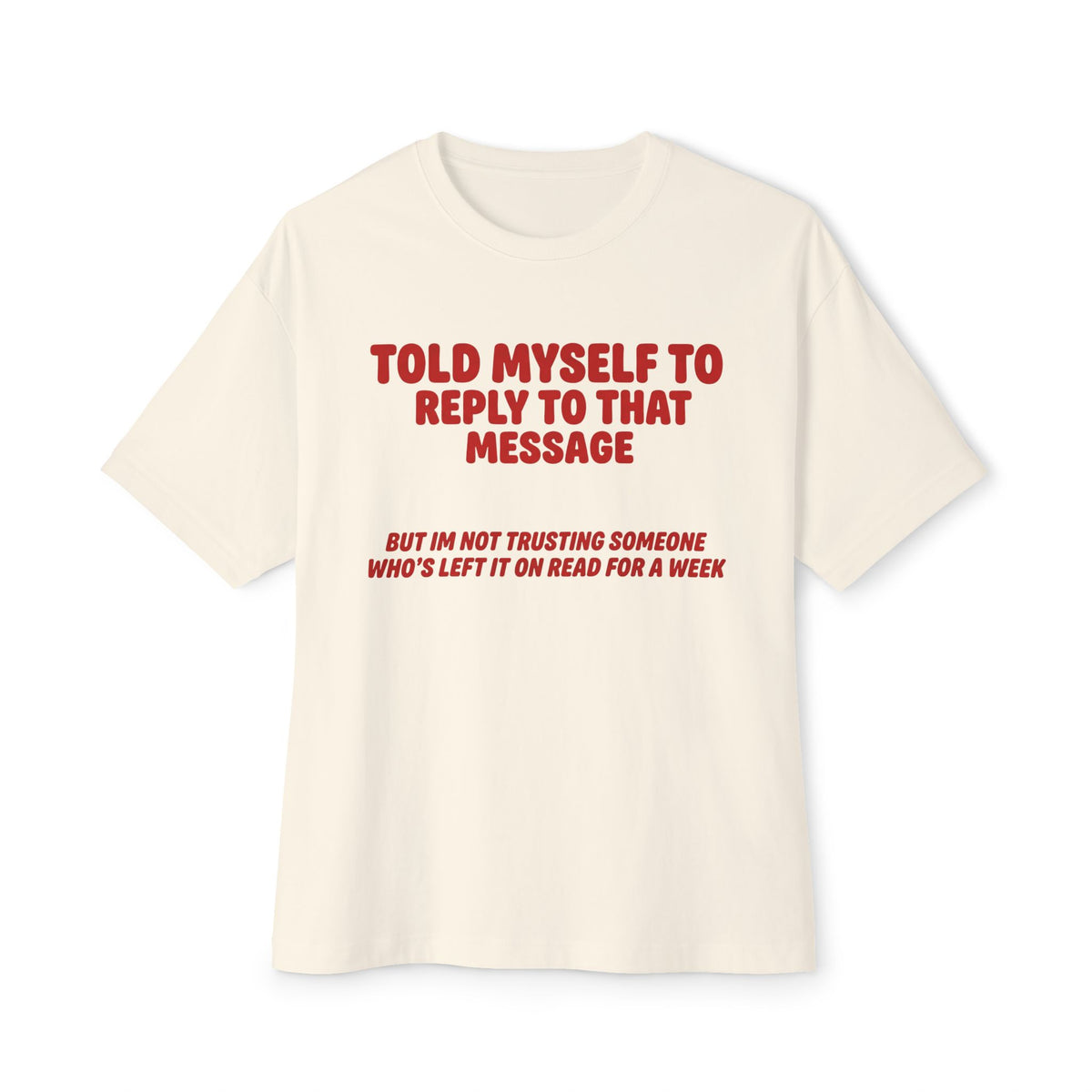 Left On Read For A Week | Funny Oversized Tee | Text Message Humor